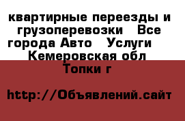 квартирные переезды и грузоперевозки - Все города Авто » Услуги   . Кемеровская обл.,Топки г.